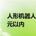 人形机器人进入量产阶段，价格已降至10万元以内