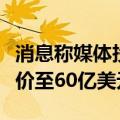 消息称媒体投资者布朗夫曼提高收购派拉蒙报价至60亿美元