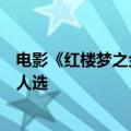 电影《红楼梦之金玉良缘》导演：原来关晓彤是林黛玉最初人选