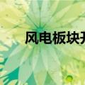 风电板块开盘走强，威力传动涨超7%