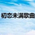 初恋未满歌曲mp3百度网盘（初恋未满歌曲）