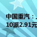 中国重汽：上半年净利润同比增24.68%，拟10派2.91元