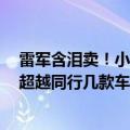 雷军含泪卖！小米卖一辆车亏6万多：希望用一款车的规模超越同行几款车