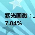 紫光国微：上半年净利润7.38亿元，同比降47.04%