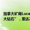 加拿大矿商Lucara Diamond称在博茨瓦纳发现“史上第二大钻石”，重达2492克拉