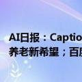 AI日报：Captions推出AI视频API套件；国产人形机器人成养老新希望；百度已有18%搜索结果由AI生成