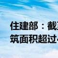 住建部：截至2023年底我国城镇人均住房建筑面积超过40平方米