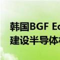 韩国BGF Eco Materials将投资1500亿韩元建设半导体材料工厂