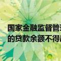 国家金融监督管理总局：网络小额贷款公司对单户用于消费的贷款余额不得超过20万元