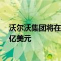 沃尔沃集团将在墨西哥蒙特雷新建重型卡车工厂，投资约7亿美元