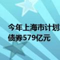 今年上海市计划发行新增一般债券217亿元，拟发行再融资债券579亿元