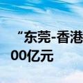 “东莞-香港国际空港中心”进出口货值突破100亿元