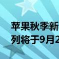 苹果秋季新品发布会日期曝光 iPhone 16系列将于9月20日开始销售