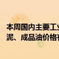 本周国内主要工业品价格中钢材、有色金属价格有所上涨 水泥、成品油价格有所下降