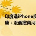 印度造iPhone良率只有50% 这是黑人家！苹果代工厂富士康：没要撤离河南