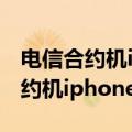 电信合约机iphone14会绑定软件吗（电信合约机iphone5）