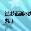 造梦西游3虎丸培养视频（4399造梦西游3虎丸）