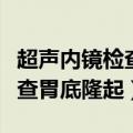 超声内镜检查胃底隆起什么意思（超声内镜检查胃底隆起）