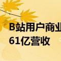 B站用户商业价值远超微博！日活1.02亿创造61亿营收