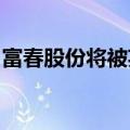 富春股份将被英雄互娱借壳？公司回应：不实