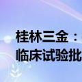 桂林三金：控股孙公司BC011抗体注射液获临床试验批准