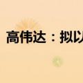 高伟达：拟以3000万元-3500万元回购股份