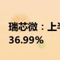 瑞芯微：上半年净利润1.83亿元，同比增长636.99%