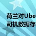 荷兰对Uber处以逾3亿美元罚款 因其将欧洲司机数据存储到美国