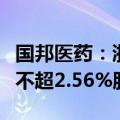 国邦医药：浙民投恒华、丝路基金拟合计减持不超2.56%股份