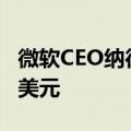 微软CEO纳德拉出售14398股，套现约600万美元