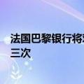 法国巴黎银行将对美联储今年降息次数的预期从两次上调为三次