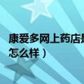 康爱多网上药店是否可靠 我们应该相信吗（康爱多网上药店怎么样）