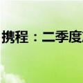 携程：二季度净收入128亿元，同比增长14%