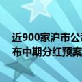 近900家沪市公司晒出上半年成绩单，逾150家沪市公司公布中期分红预案