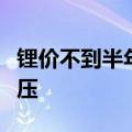 锂价不到半年跌超三成，上市锂企中期业绩承压