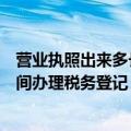 营业执照出来多长时间办理税务登记（营业执照下来多长时间办理税务登记）