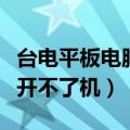 台电平板电脑开不了机怎么办（台电平板电脑开不了机）