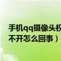 手机qq摄像头权限打开了还是用不了怎么办（qq摄像头打不开怎么回事）