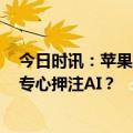 今日时讯：苹果又被曝罕见裁员！服务部门将裁员近百人，专心押注AI？