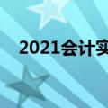 2021会计实操视频（会计实务操作视频）