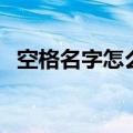 空格名字怎么打的复制（空格名字怎么打）