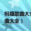 祝福歌曲大全100首歌词完整版视频（祝福歌曲大全）