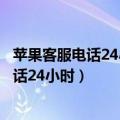 苹果客服电话24小时人工服务热线怎么关闭了（苹果客服电话24小时）