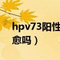 hpv73阳性可以自愈吗（hpv33阳性可以自愈吗）