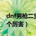 dnf男枪二觉哪个厉害一点（dnf男枪二觉哪个厉害）