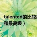 talented的比较级和最高级怎么写单词（talented的比较级和最高级）