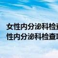 女性内分泌科检查项目有哪些+++这几个项目缺一不可（女性内分泌科检查项目）