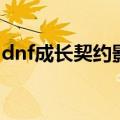 dnf成长契约影响史诗掉率吗（dnf成长契约）