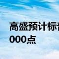 高盛预计标普500指数未来12个月将上涨至6000点