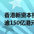 香港新资本投资者入境计划预计可带来投资额逾150亿港元